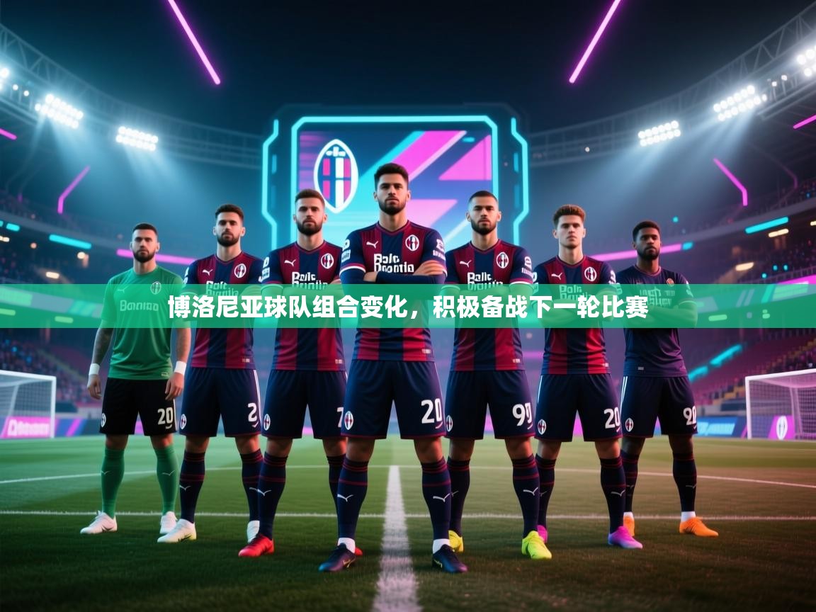 博洛尼亚球队组合变化，积极备战下一轮比赛  第2张
